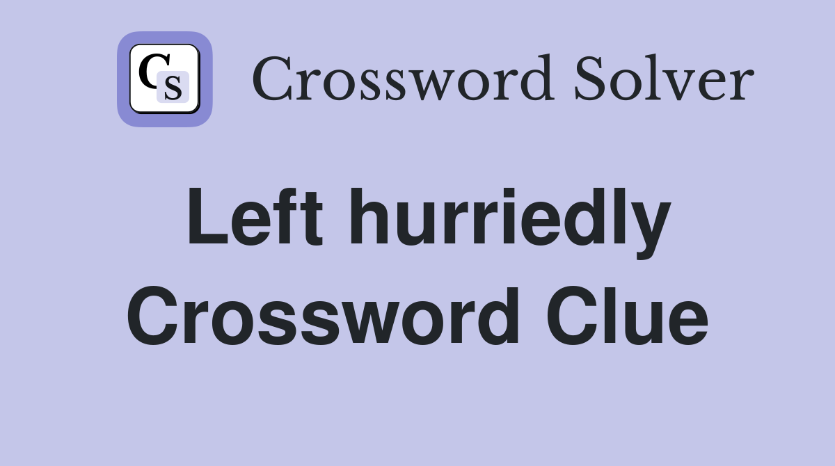 Left hurriedly Crossword Clue