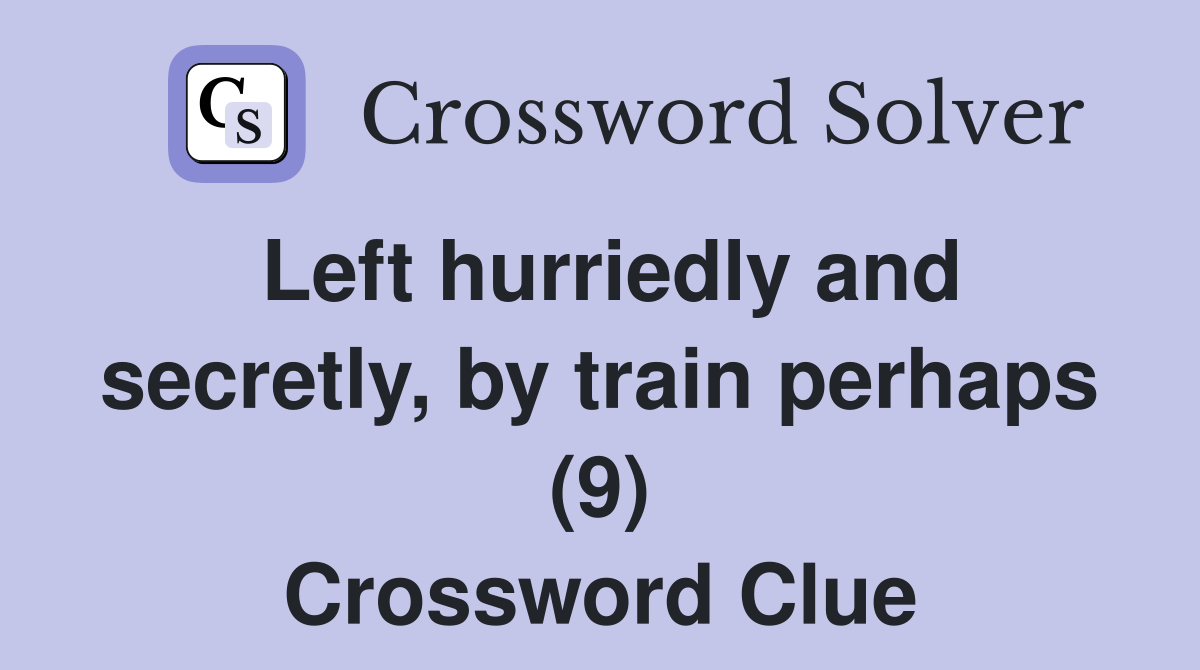 Left hurriedly and secretly, by train perhaps (9) Crossword Clue