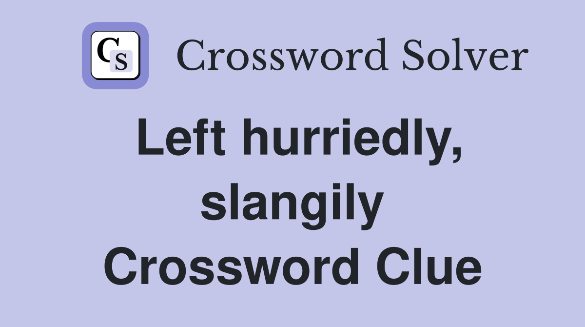 Left hurriedly, slangily Crossword Clue
