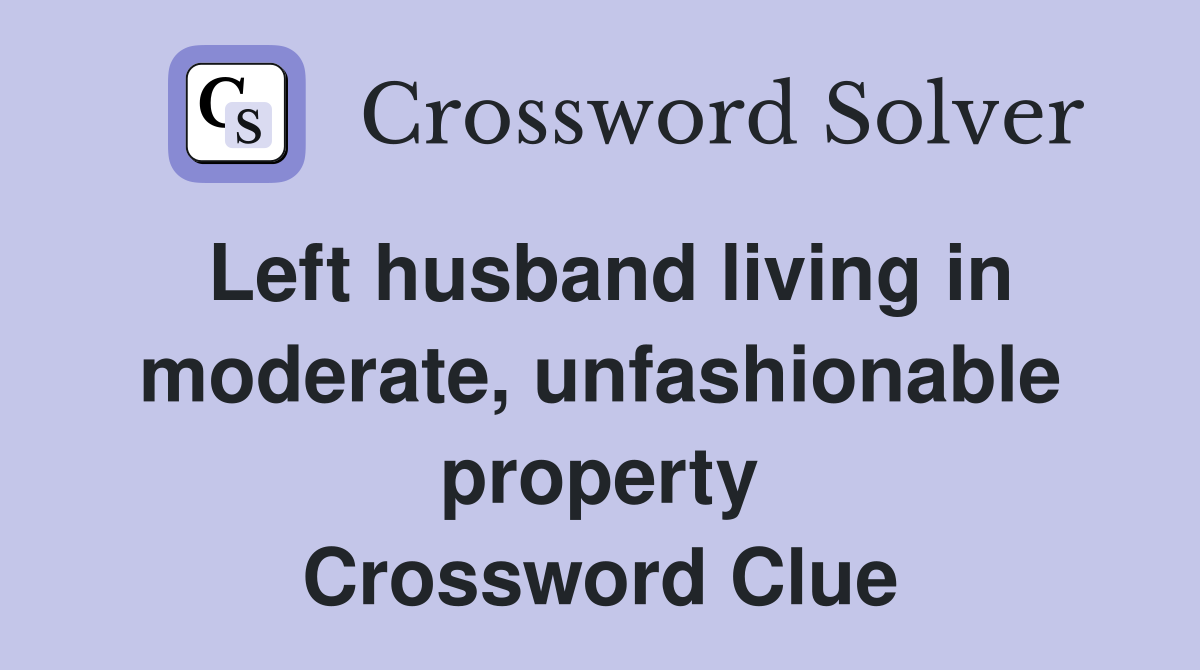 Left husband living in moderate, unfashionable property Crossword Clue