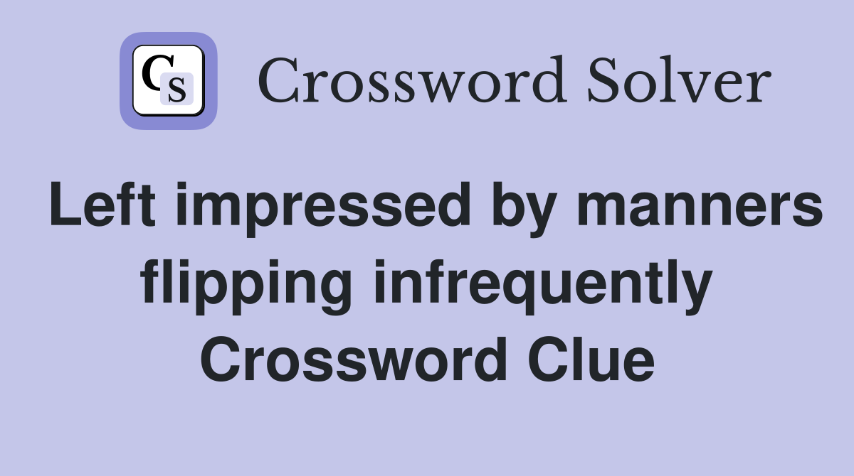 Left impressed by manners flipping infrequently Crossword Clue