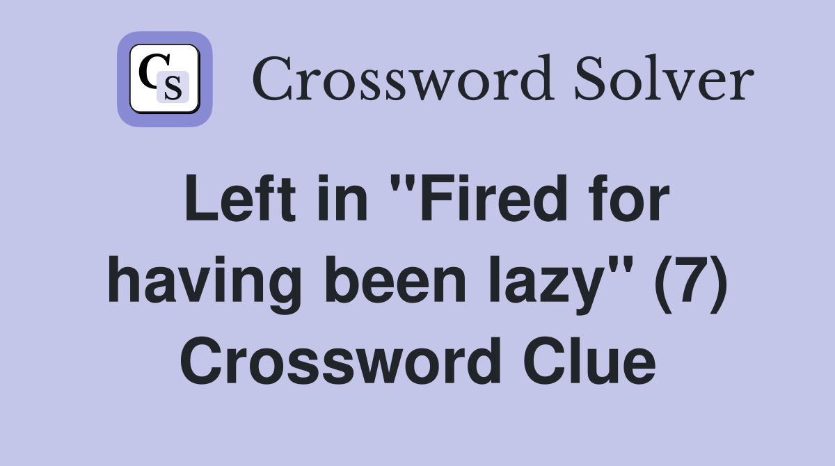 Left in "Fired for having been lazy" (7) Crossword Clue