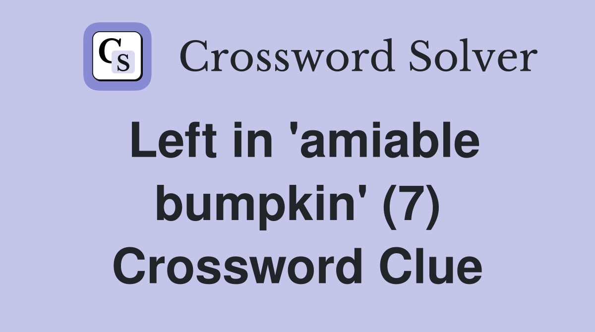 Left in 'amiable bumpkin' (7) Crossword Clue