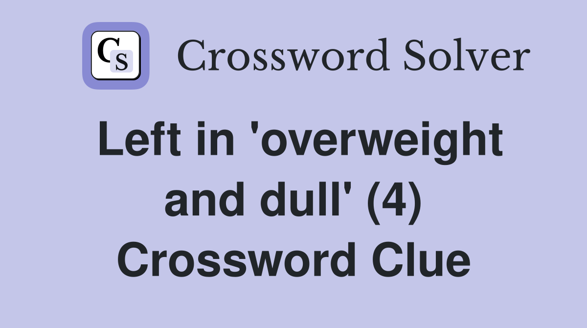 Left in 'overweight and dull' (4) Crossword Clue