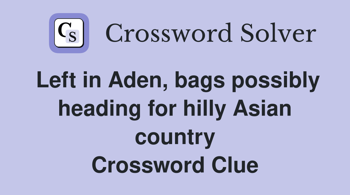 Left in Aden, bags possibly heading for hilly Asian country Crossword Clue