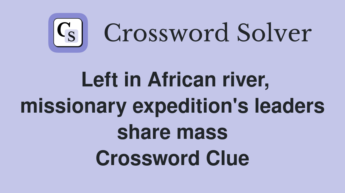 Left in African river, missionary expedition's leaders share mass Crossword Clue