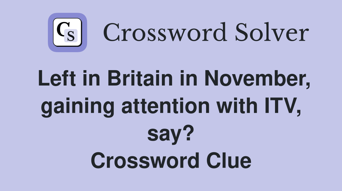 Left in Britain in November, gaining attention with ITV, say? Crossword Clue