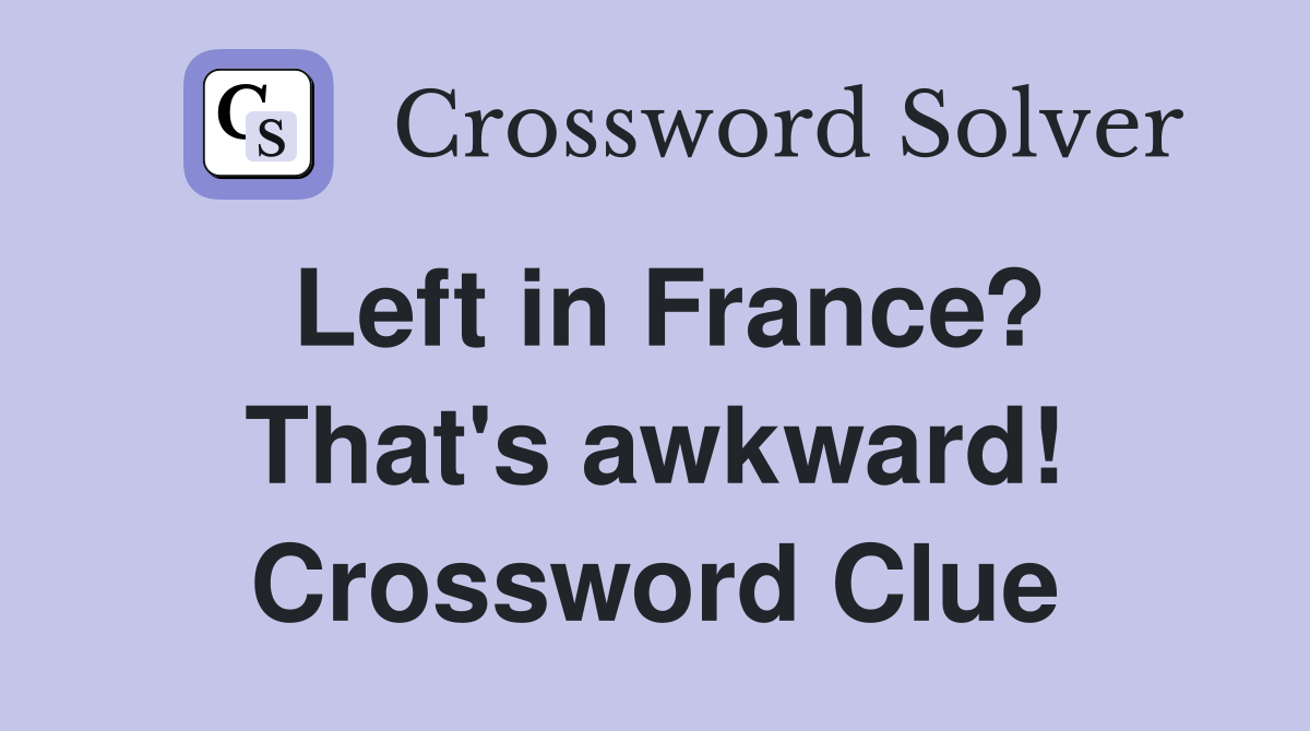 Left in France? That's awkward! Crossword Clue