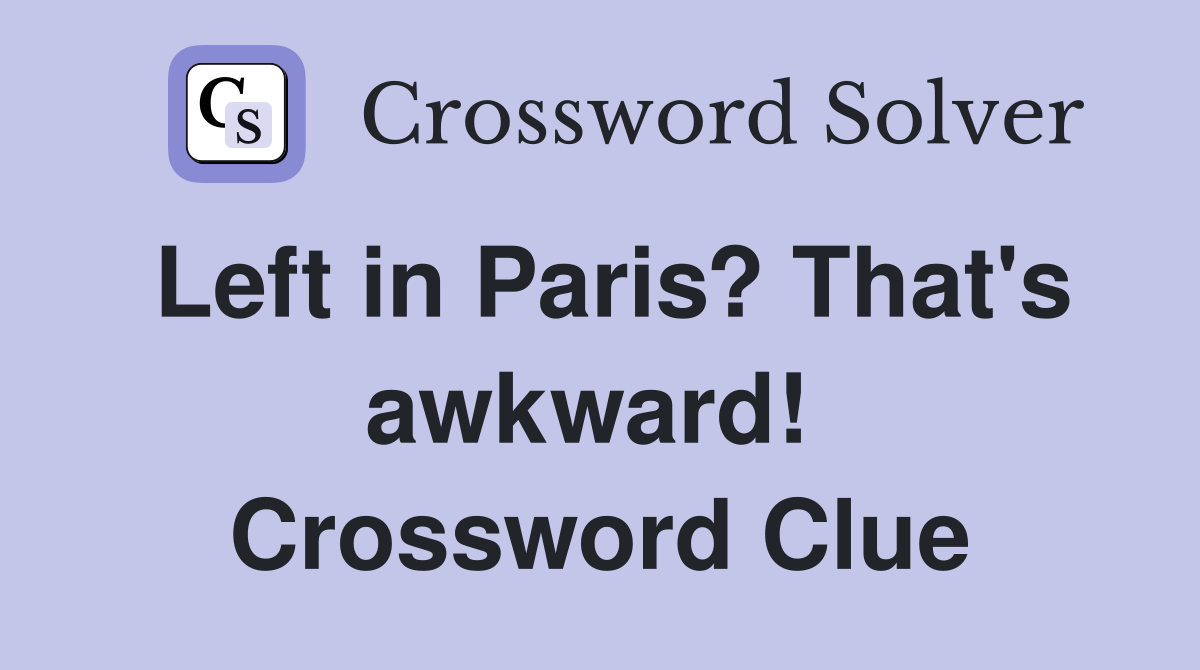 Left in Paris? That's awkward!  Crossword Clue