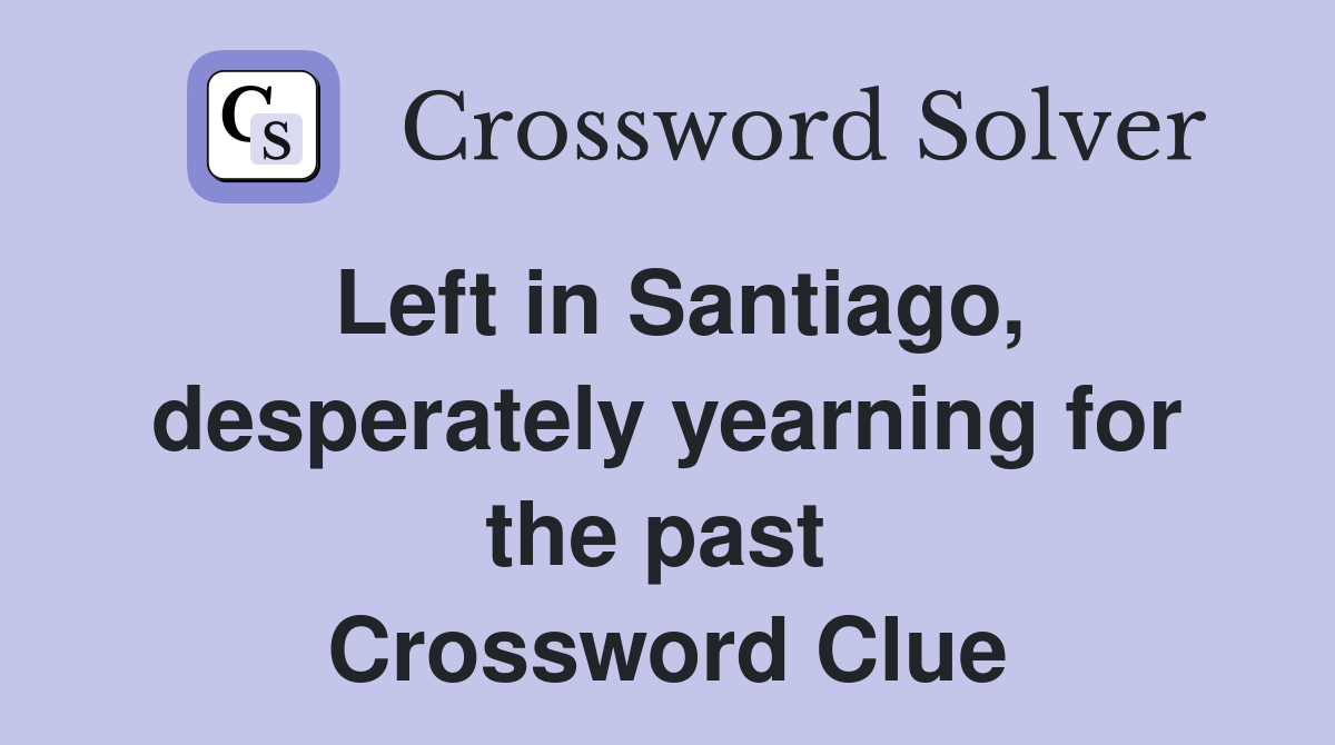 Left in Santiago, desperately yearning for the past  Crossword Clue