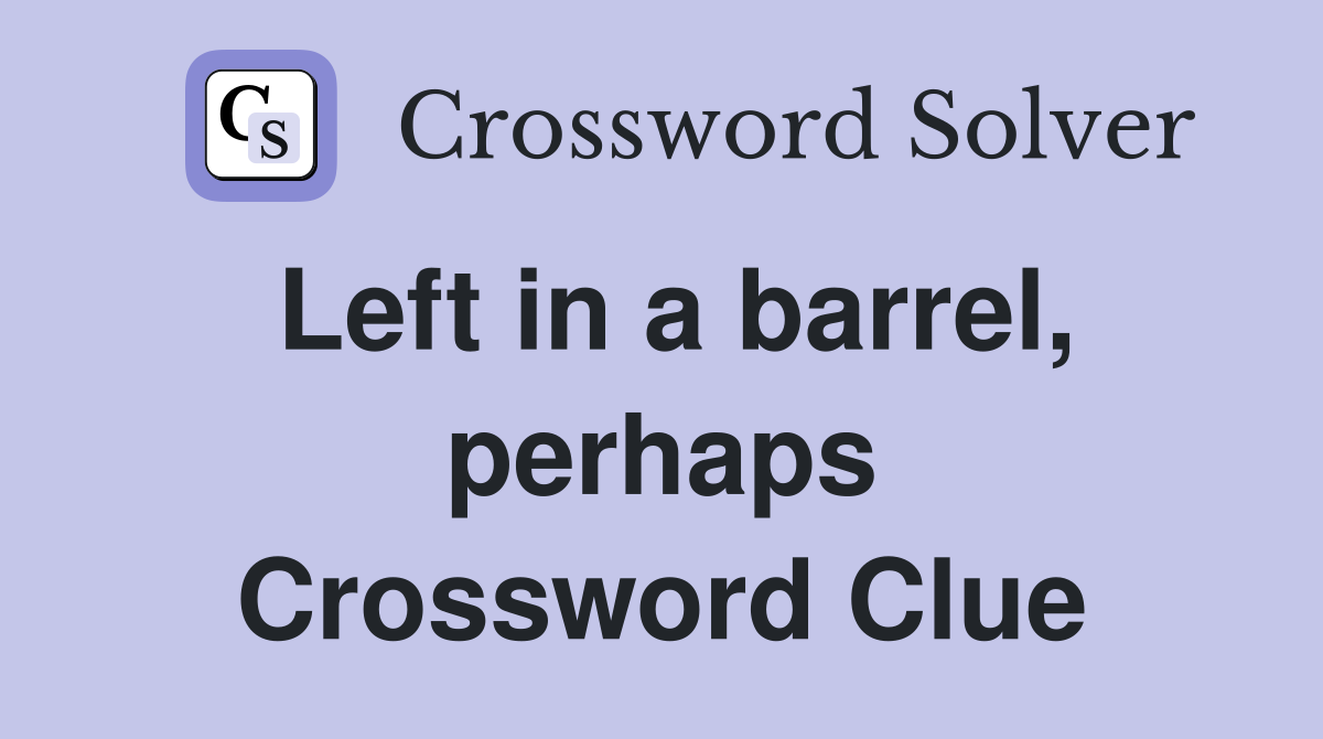 Left in a barrel, perhaps Crossword Clue
