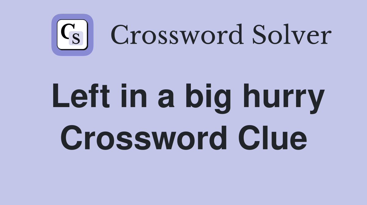 Left in a big hurry Crossword Clue