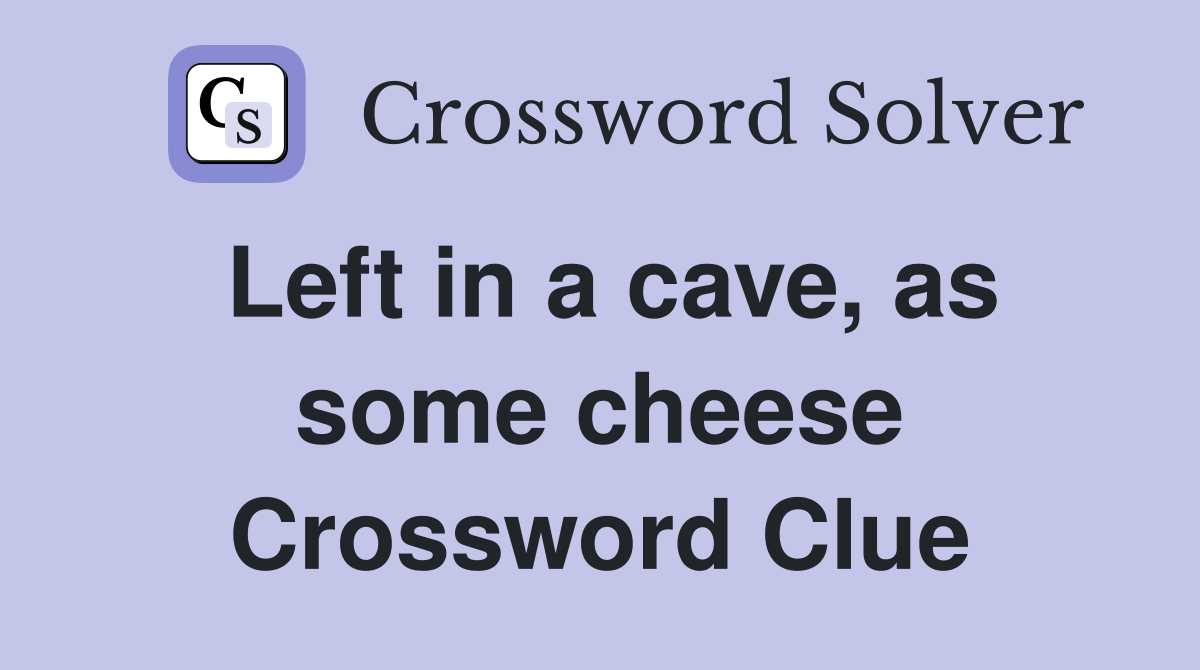 Left in a cave, as some cheese Crossword Clue