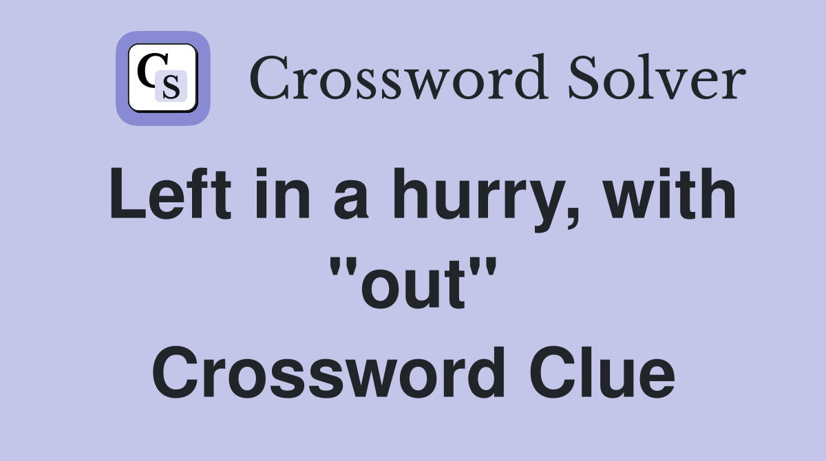 Left in a hurry, with "out" Crossword Clue