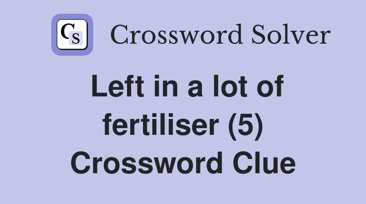 Left in a lot of fertiliser (5) Crossword Clue