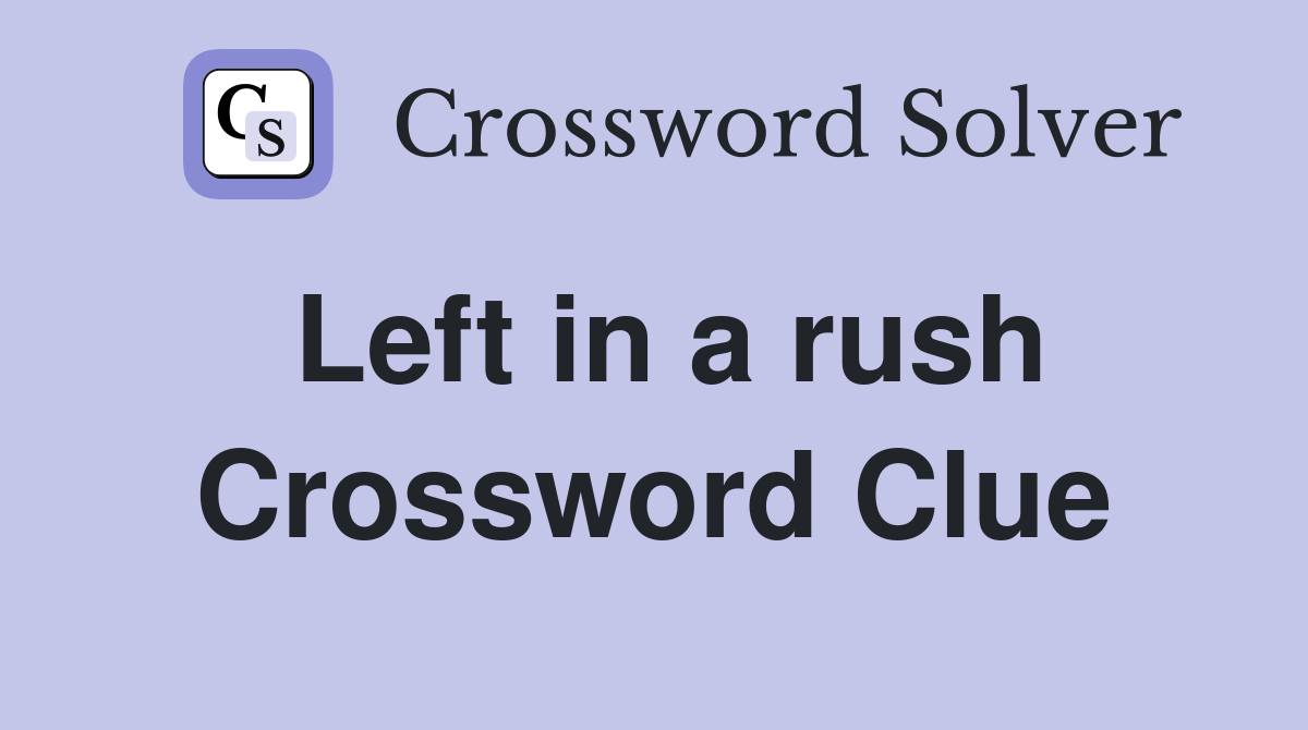 Left in a rush Crossword Clue