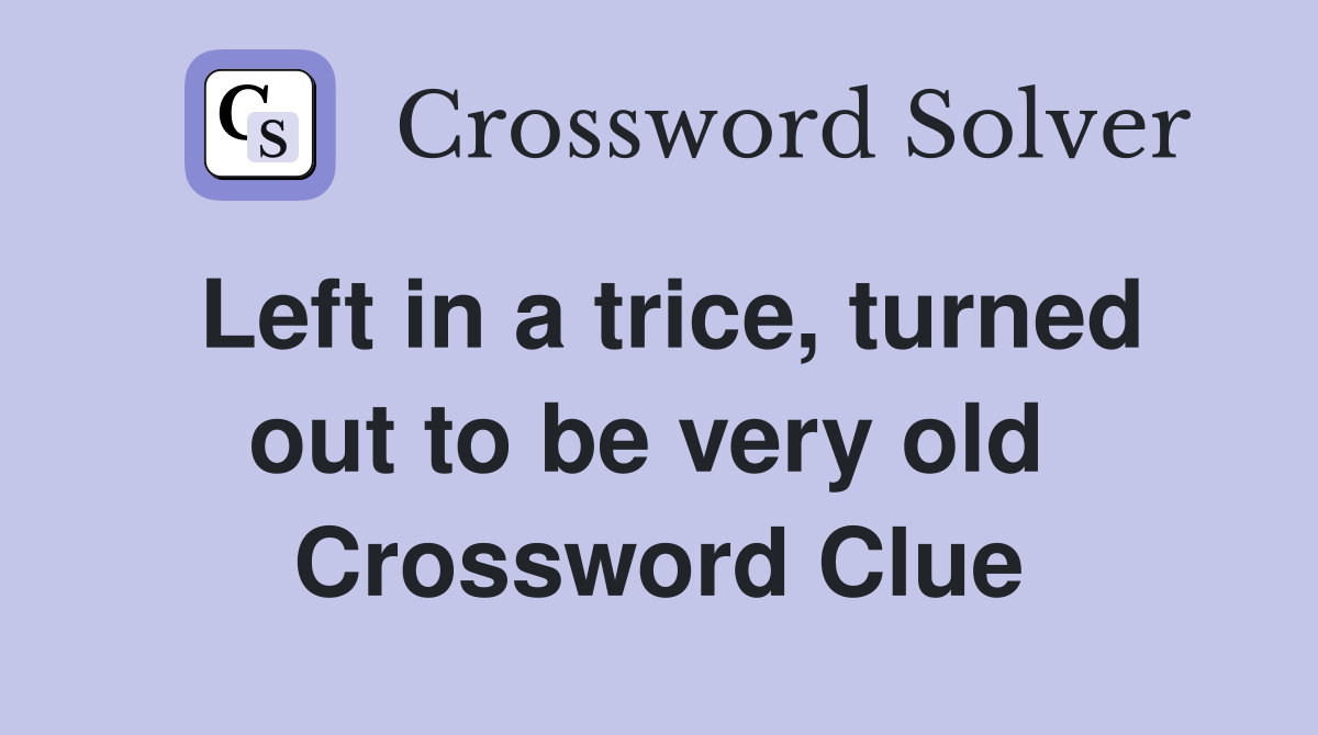 Left in a trice, turned out to be very old  Crossword Clue