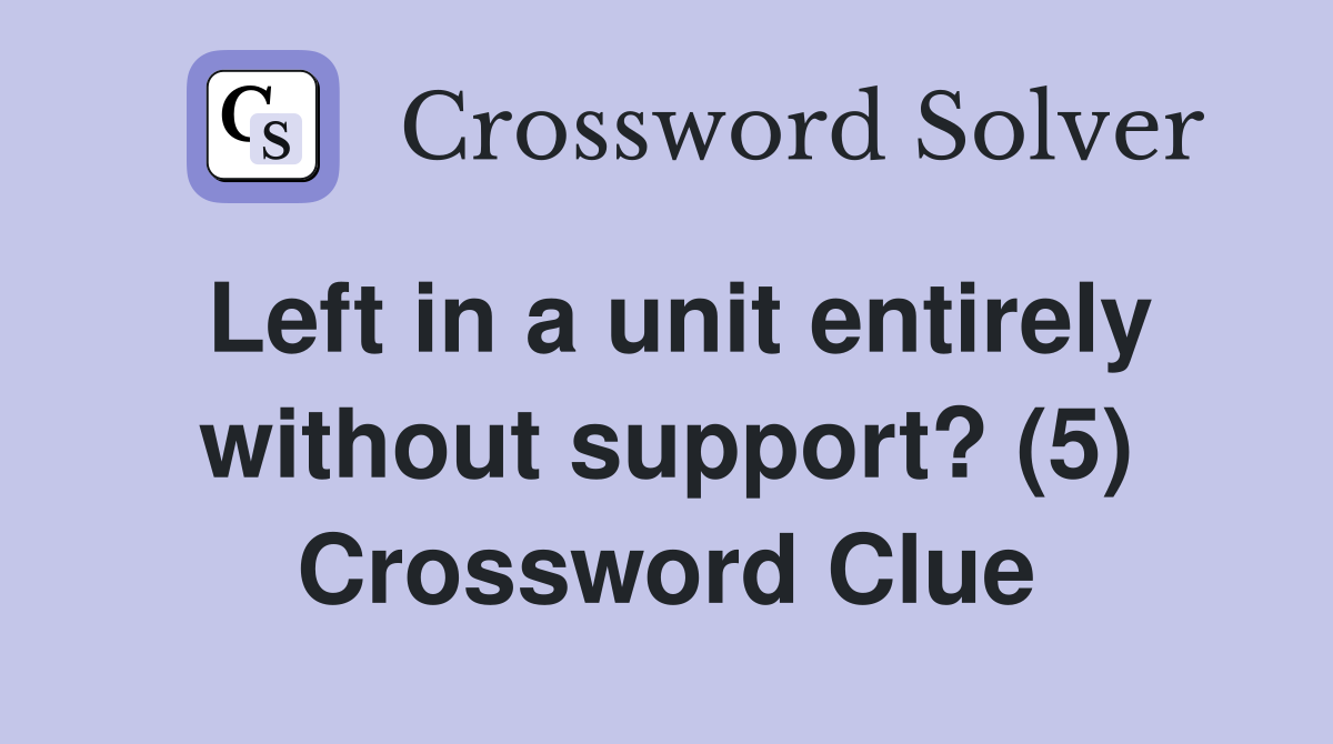 Left in a unit entirely without support? (5) Crossword Clue