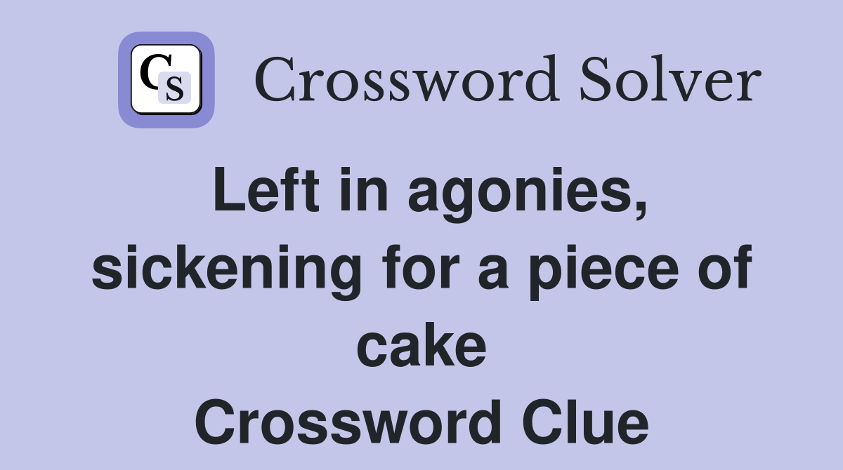 Left in agonies, sickening for a piece of cake Crossword Clue