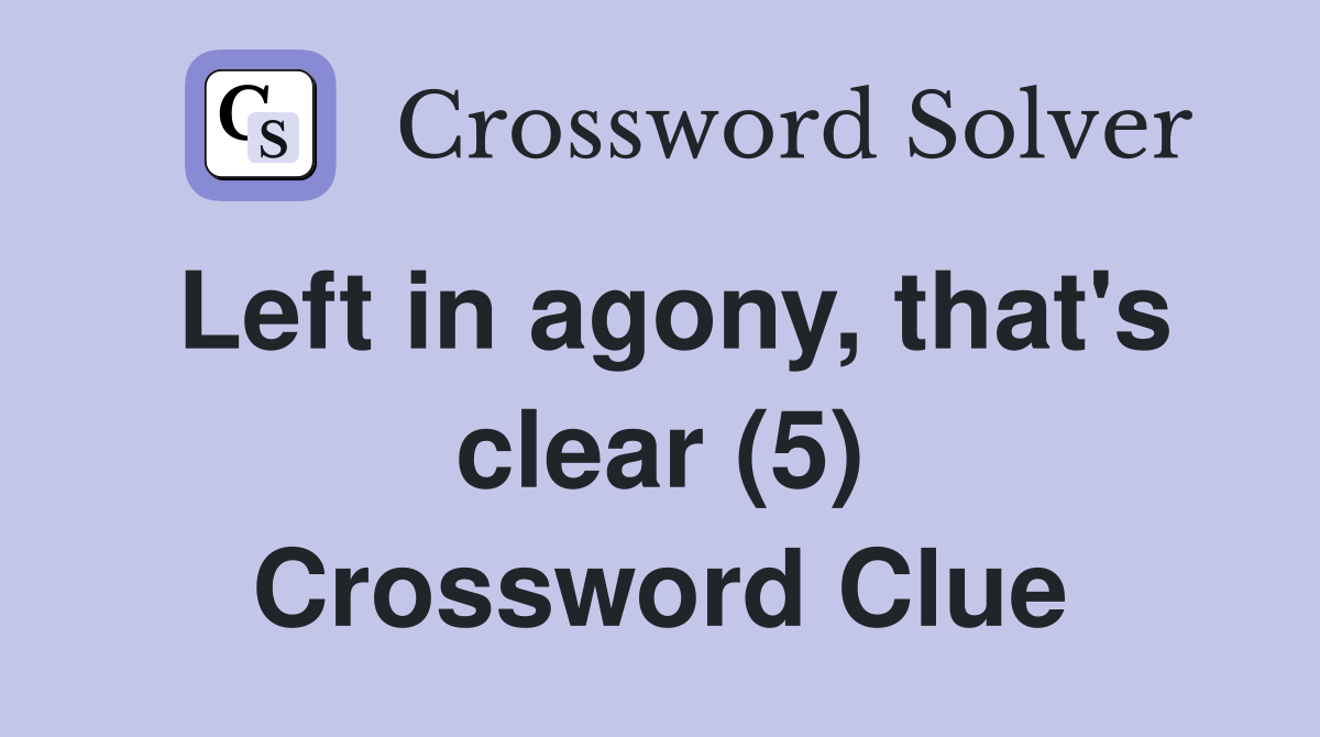 Left in agony, that's clear (5) Crossword Clue