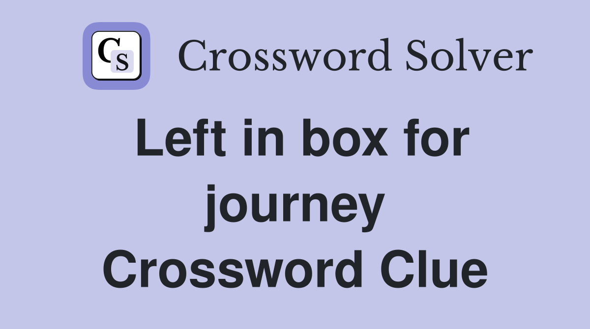 Left in box for journey Crossword Clue