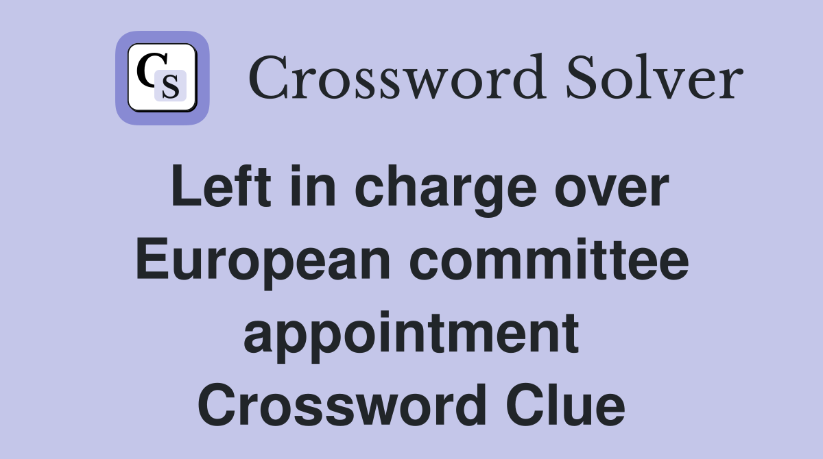 Left in charge over European committee appointment Crossword Clue