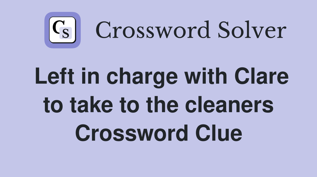 Left in charge with Clare to take to the cleaners Crossword Clue