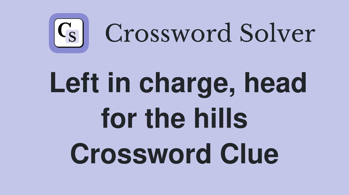 Left in charge, head for the hills Crossword Clue