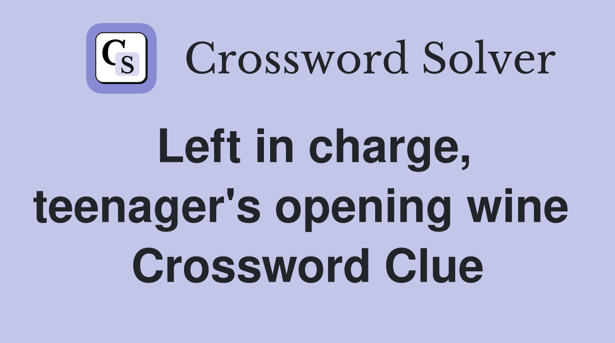 Left in charge, teenager's opening wine  Crossword Clue