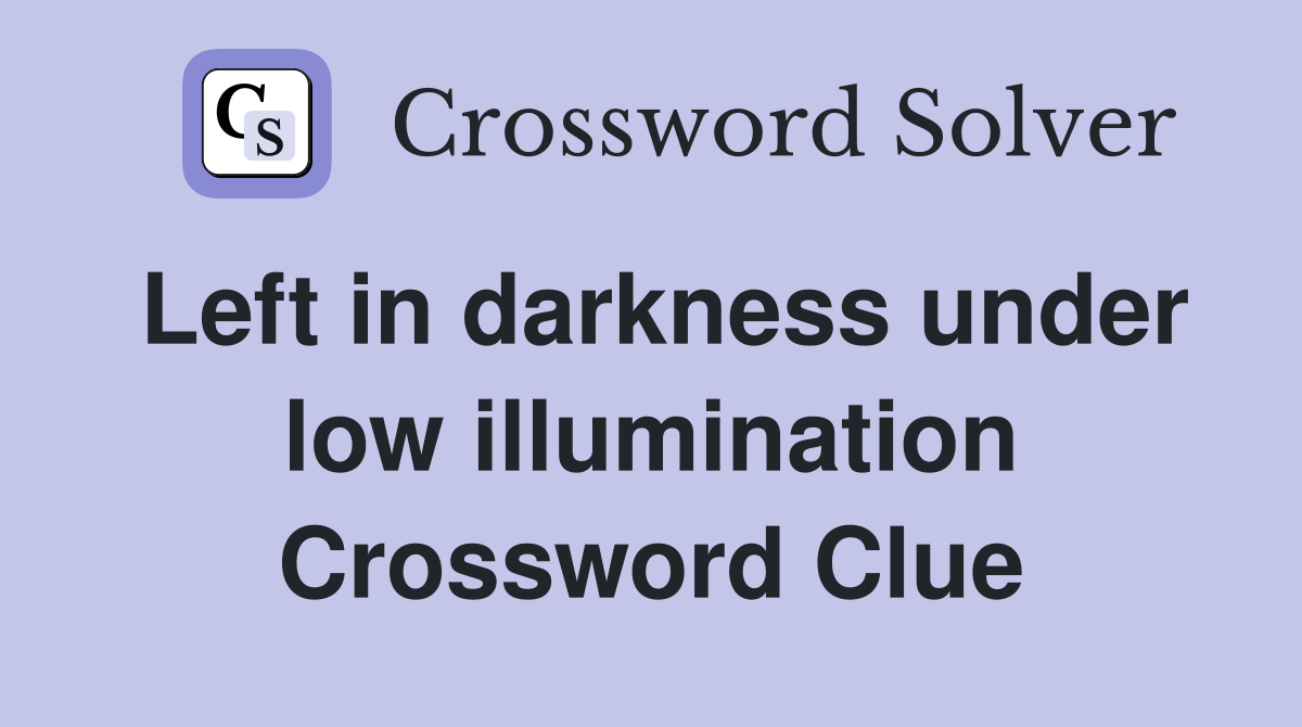 Left in darkness under low illumination Crossword Clue