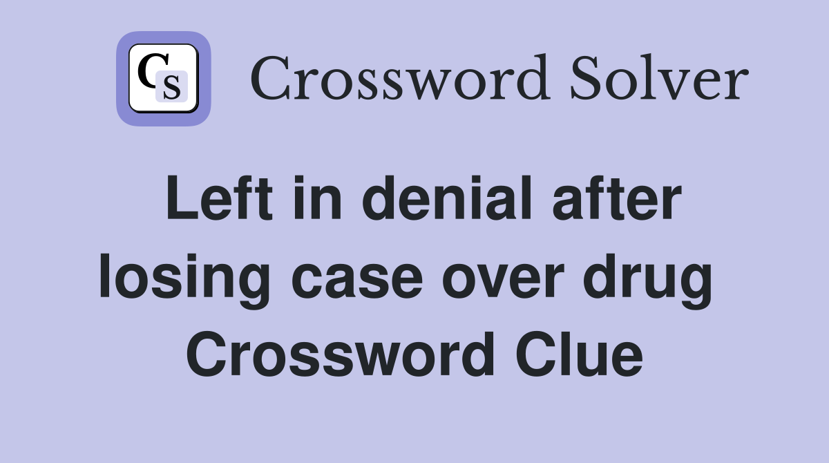 Left in denial after losing case over drug  Crossword Clue