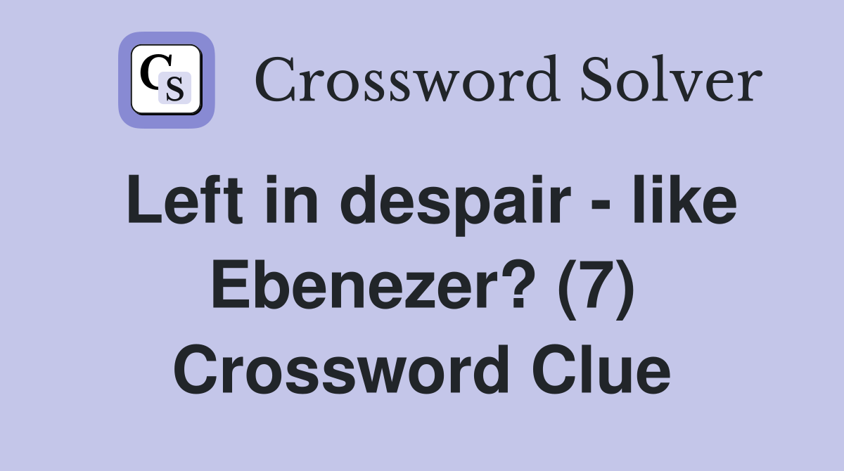 Left in despair - like Ebenezer? (7) Crossword Clue
