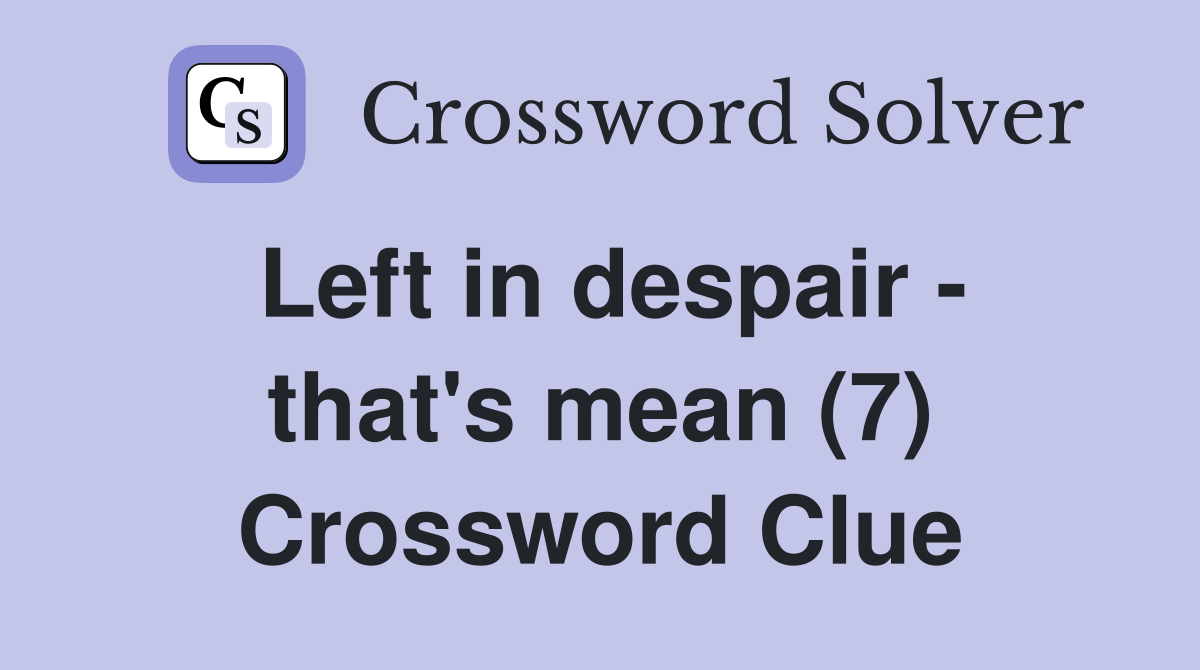 Left in despair - that's mean (7) Crossword Clue