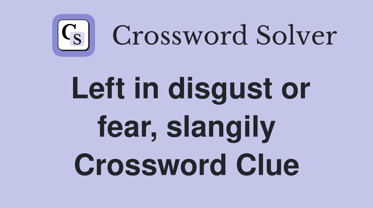 Left in disgust or fear, slangily Crossword Clue