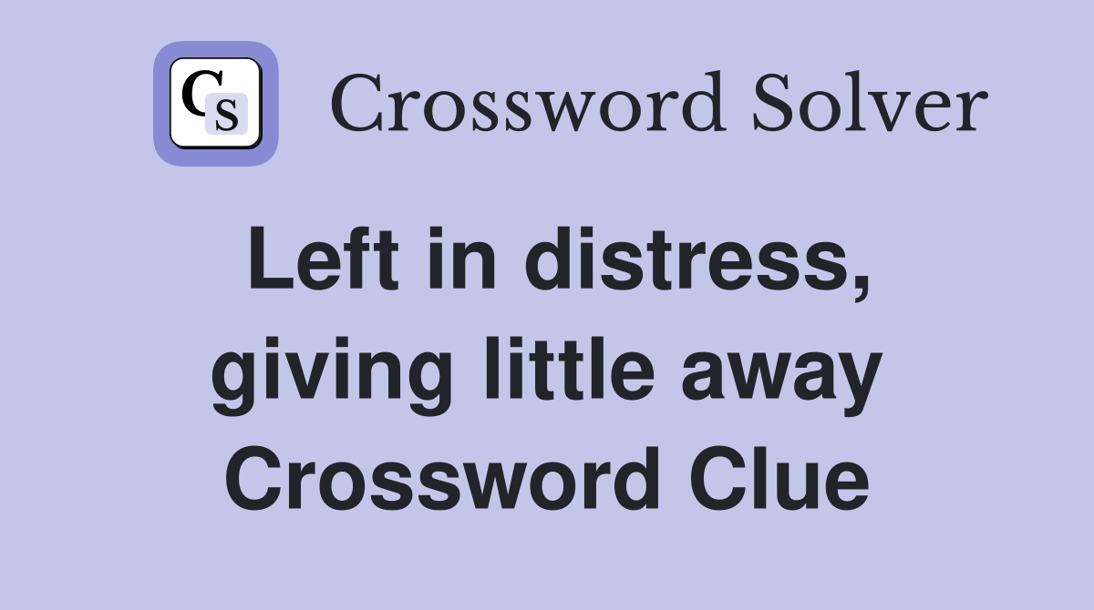 Left in distress, giving little away Crossword Clue