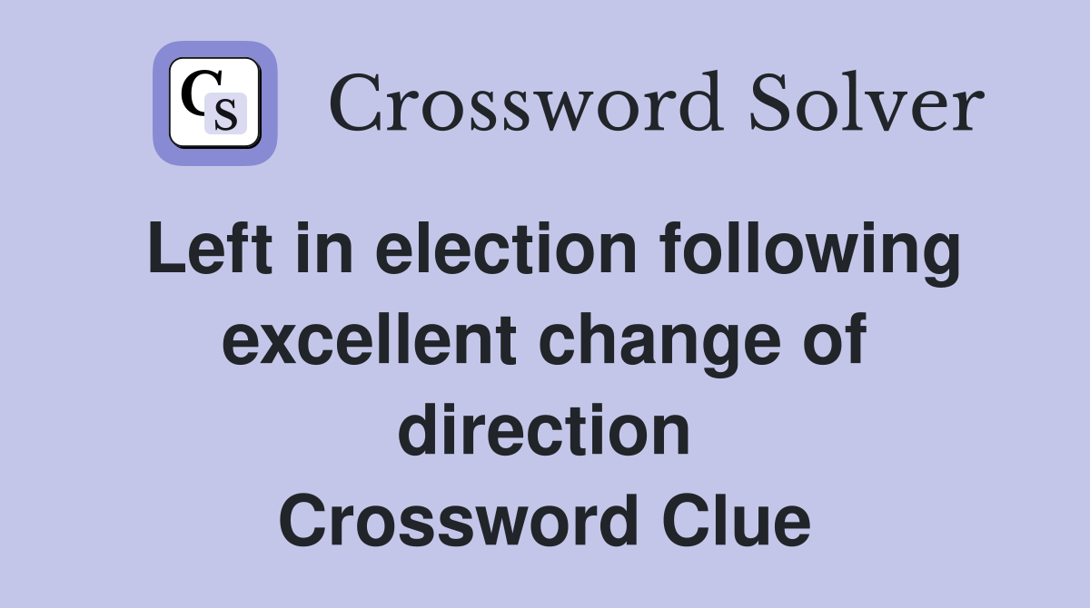 Left in election following excellent change of direction Crossword Clue