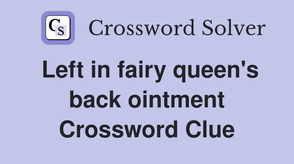 Left in fairy queen's back ointment Crossword Clue