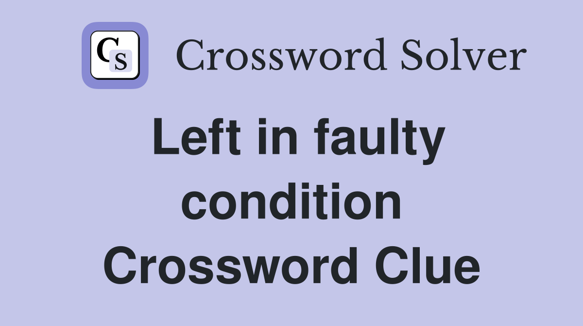 Left in faulty condition Crossword Clue