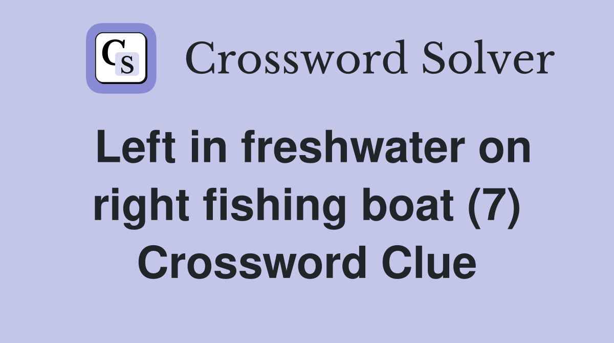 Left in freshwater on right fishing boat (7) Crossword Clue