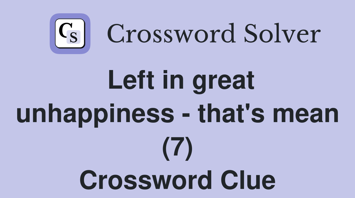 Left in great unhappiness - that's mean (7) Crossword Clue