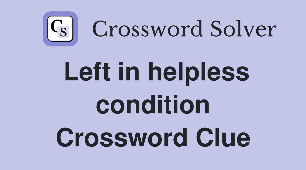 Left in helpless condition Crossword Clue