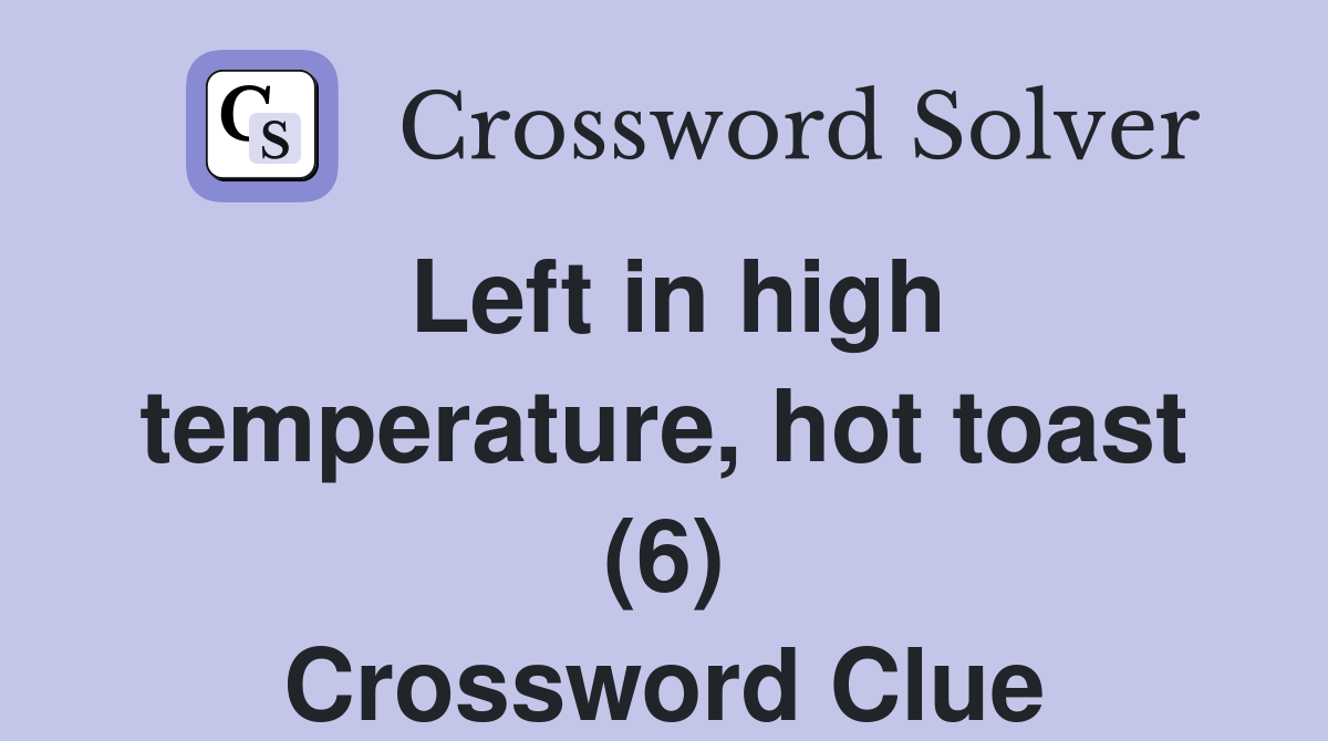 Left in high temperature, hot toast (6) Crossword Clue