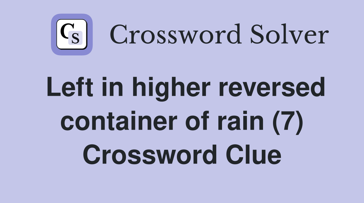 Left in higher reversed container of rain (7) Crossword Clue