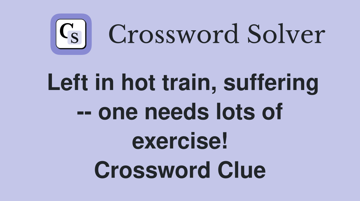 Left in hot train, suffering -- one needs lots of exercise! Crossword Clue