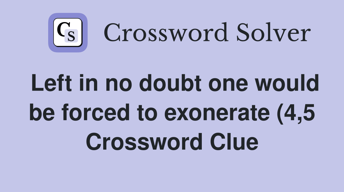 Left in no doubt one would be forced to exonerate (4 5) Crossword Left in no doubt one would be forced to exonerate (4 5) Crossword