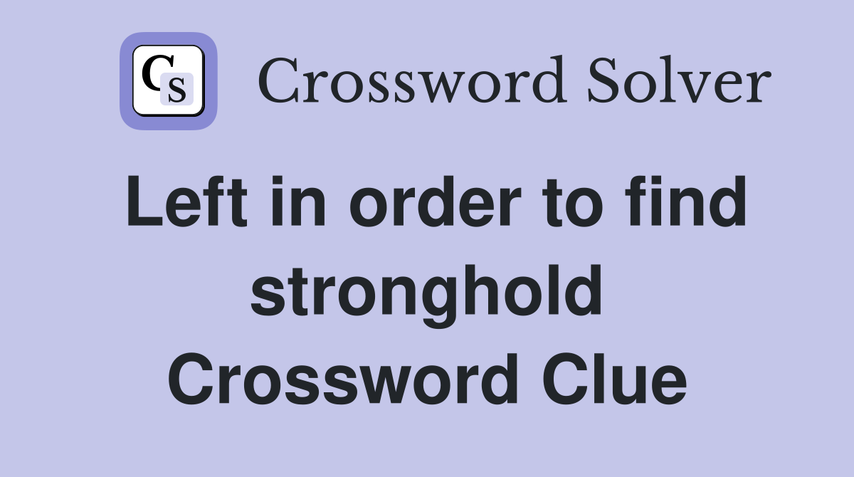 Left in order to find stronghold Crossword Clue