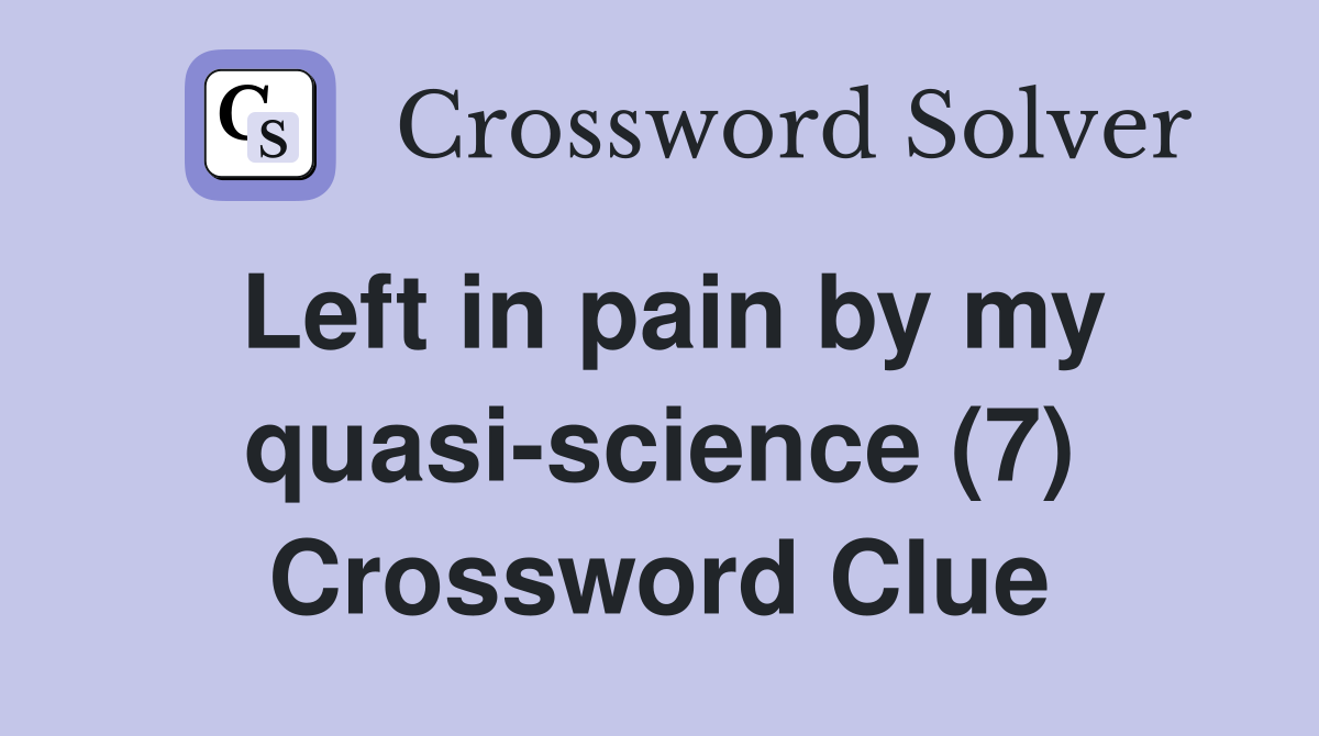 Left in pain by my quasi-science (7) Crossword Clue
