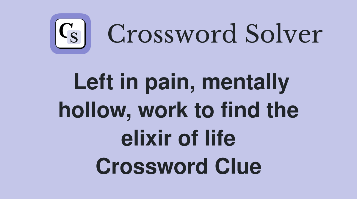 Left in pain, mentally hollow, work to find the elixir of life Crossword Clue