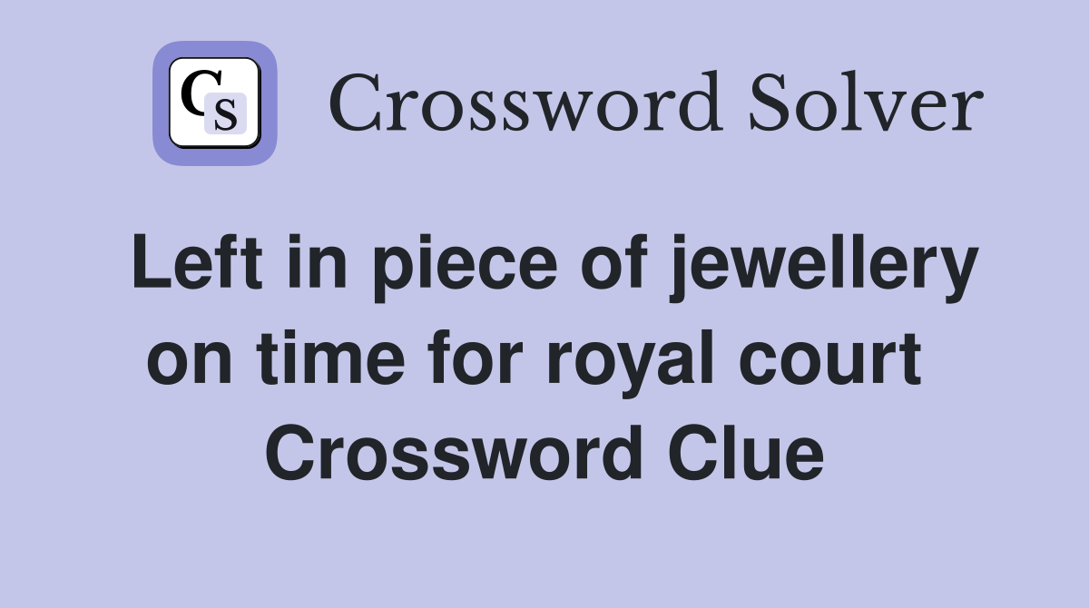 Left in piece of jewellery on time for royal court  Crossword Clue