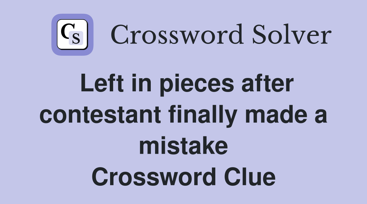 Left in pieces after contestant finally made a mistake Crossword Clue